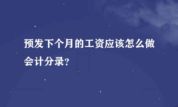 预发下个月的工资应该怎么做会计分录？