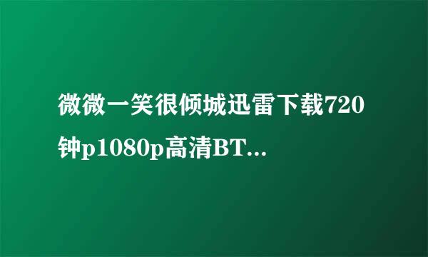 微微一笑很倾城迅雷下载720钟p1080p高清BT种子下载急求！！