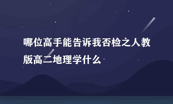 哪位高手能告诉我否检之人教版高二地理学什么