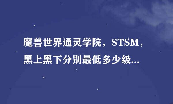 魔兽世界通灵学院，STSM，黑上黑下分别最低多少级能进？我想要迅影套装