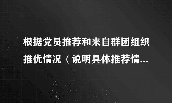 根据党员推荐和来自群团组织推优情况（说明具体推荐情况），怎么说明