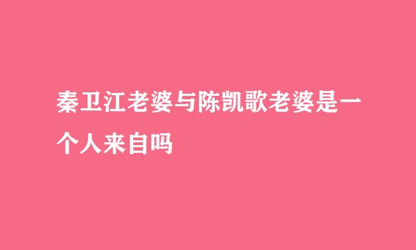 秦卫江老婆与陈凯歌老婆是一个人来自吗