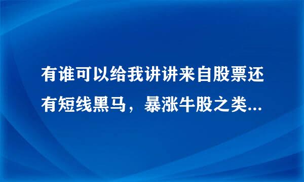 有谁可以给我讲讲来自股票还有短线黑马，暴涨牛股之类的东西呢?