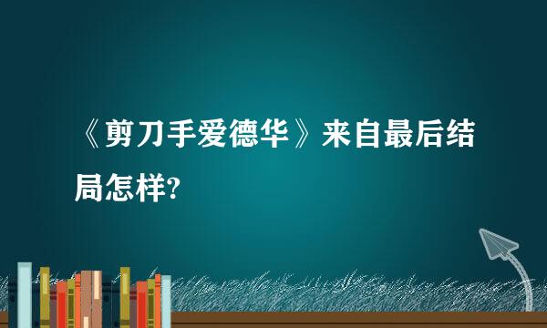 《剪刀手爱德华》来自最后结局怎样?