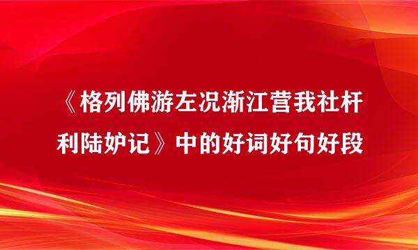 《格列佛游左况渐江营我社杆利陆妒记》中的好词好句好段