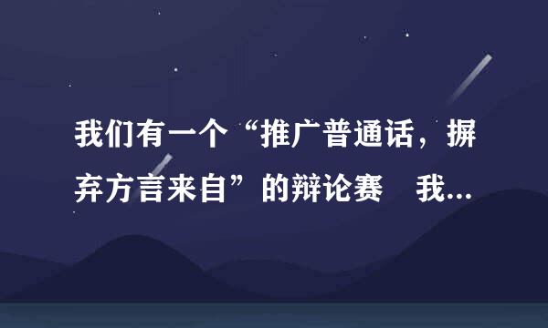 我们有一个“推广普通话，摒弃方言来自”的辩论赛 我们作为正方 希望网友们给些精练意见