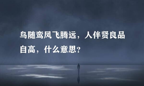 鸟随鸾凤飞腾远，人伴贤良品自高，什么意思？