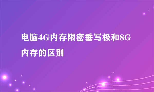 电脑4G内存限密垂写极和8G内存的区别