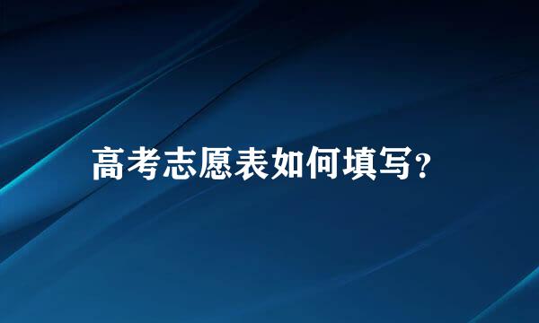 高考志愿表如何填写？