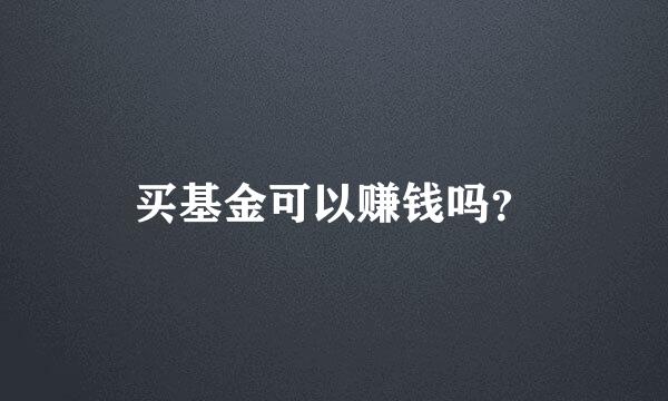 买基金可以赚钱吗？