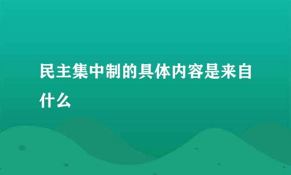 民主集中制的具体内容是来自什么