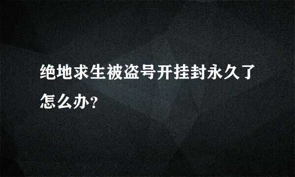 绝地求生被盗号开挂封永久了怎么办？