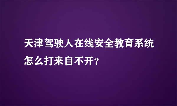 天津驾驶人在线安全教育系统怎么打来自不开？