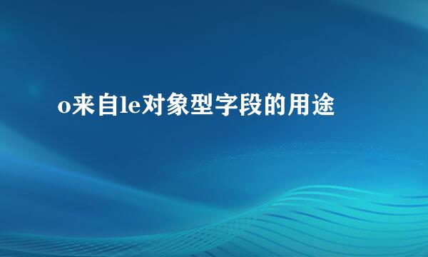 o来自le对象型字段的用途