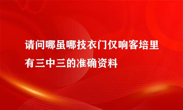 请问哪虽哪技衣门仅响客培里有三中三的准确资料