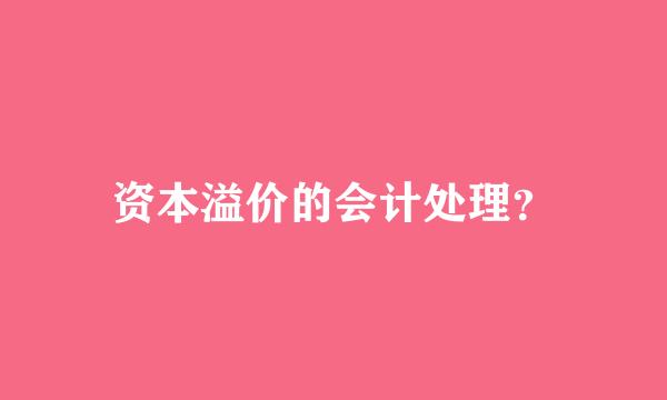 资本溢价的会计处理？