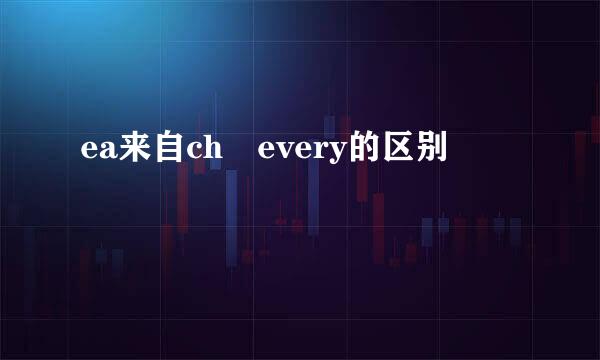 ea来自ch every的区别