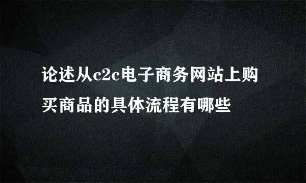 论述从c2c电子商务网站上购买商品的具体流程有哪些