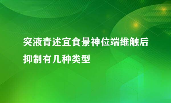 突液青述宜食景神位端维触后抑制有几种类型