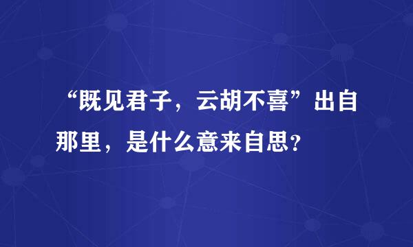 “既见君子，云胡不喜”出自那里，是什么意来自思？