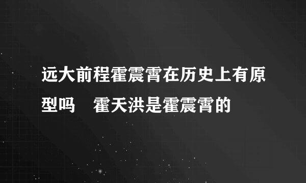 远大前程霍震霄在历史上有原型吗 霍天洪是霍震霄的