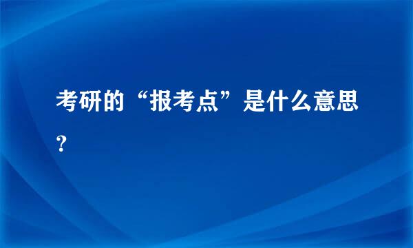 考研的“报考点”是什么意思？