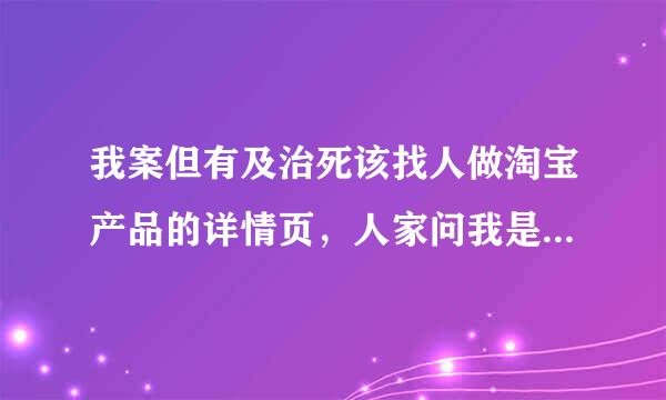 我案但有及治死该找人做淘宝产品的详情页，人家问我是要设计的还是套版的，说套版的便宜，请问套版是指什么意思？