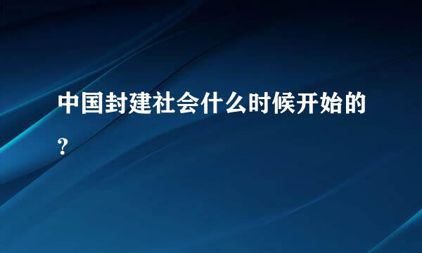 中国封建社会什么时候开始的？