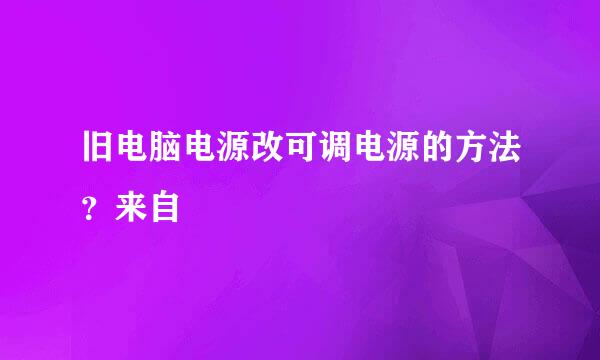 旧电脑电源改可调电源的方法？来自