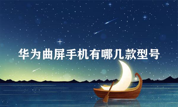 华为曲屏手机有哪几款型号