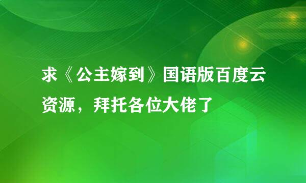 求《公主嫁到》国语版百度云资源，拜托各位大佬了