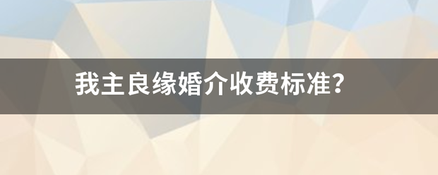 我主良缘婚介收费标准？