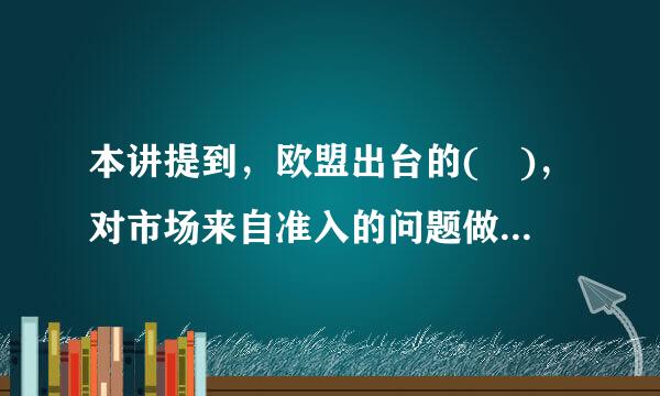 本讲提到，欧盟出台的( )，对市场来自准入的问题做了一些规定，值得我国学习借鉴。A、《分享经济指南》B百边杂服尔除假足甚帝较、...