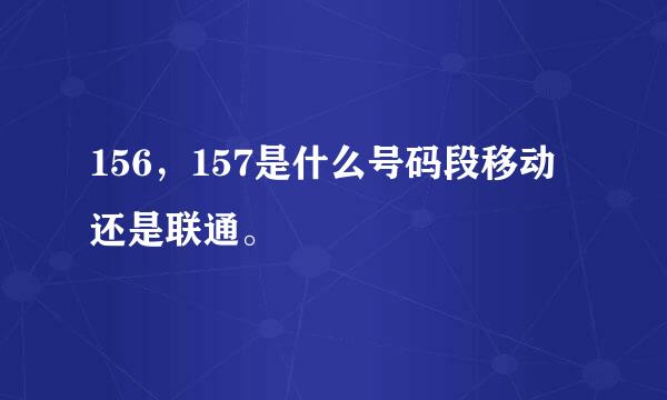 156，157是什么号码段移动还是联通。