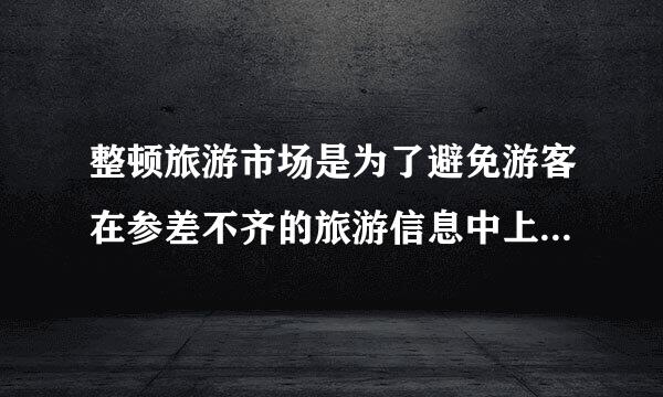 整顿旅游市场是为了避免游客在参差不齐的旅游信息中上当受骗。（修改病句）