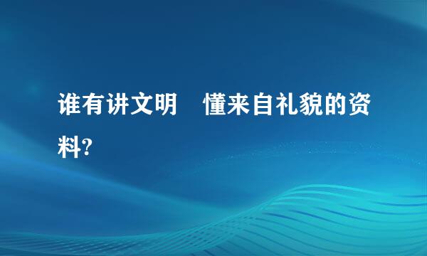 谁有讲文明 懂来自礼貌的资料?