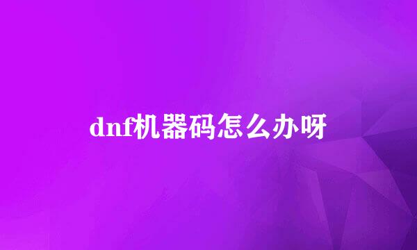 dnf机器码怎么办呀