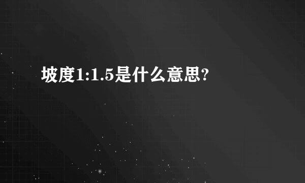 坡度1:1.5是什么意思?