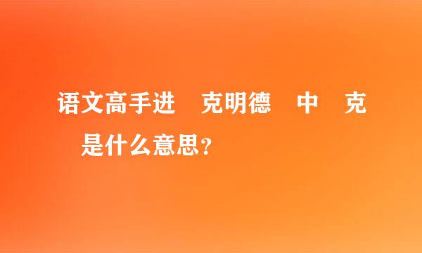 语文高手进 克明德 中 克 是什么意思？