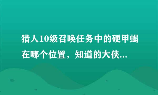 猎人10级召唤任务中的硬甲蝎在哪个位置，知道的大侠指点下啊