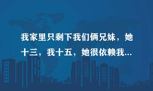 我家里只剩下我们俩兄妹，她十三，我十五，她很依赖我。洗澡也要我帮她。睡觉也一起。她已经发育了每次洗