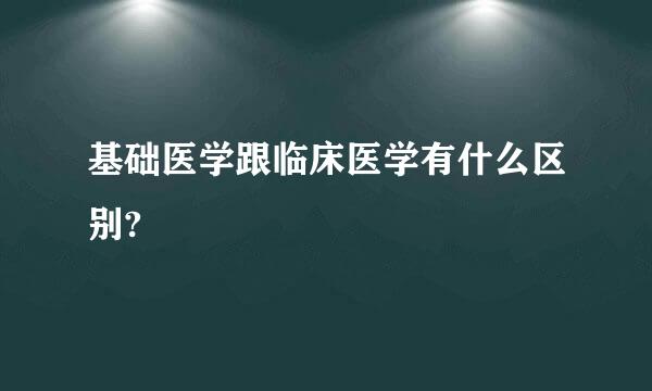 基础医学跟临床医学有什么区别?