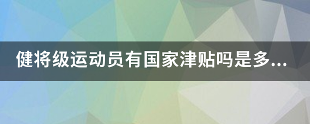 健将级运动员有国家津贴吗是多少？来自