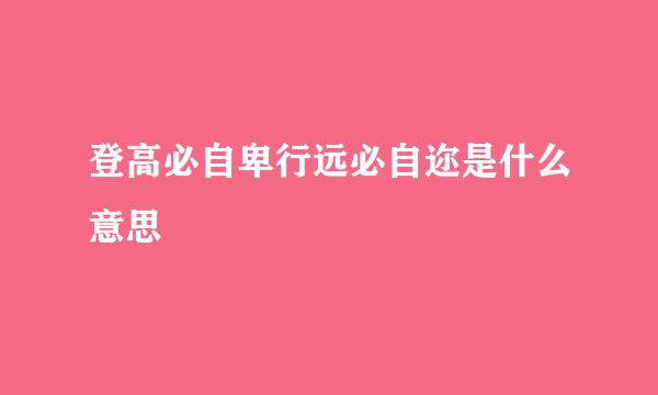 登高必自卑行远必自迩是什么意思