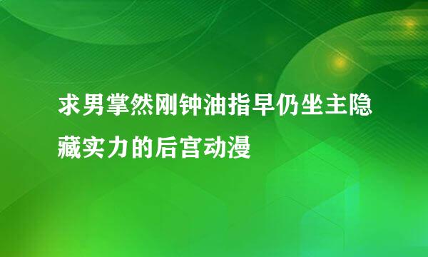 求男掌然刚钟油指早仍坐主隐藏实力的后宫动漫