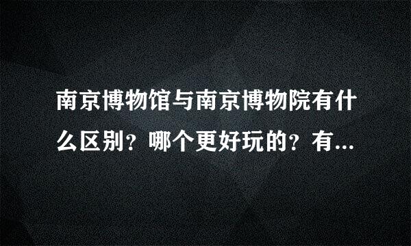 南京博物馆与南京博物院有什么区别？哪个更好玩的？有没有免费时间？