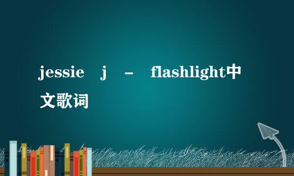 jessie j - flashlight中文歌词