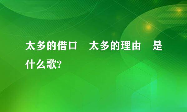 太多的借口 太多的理由 是什么歌?