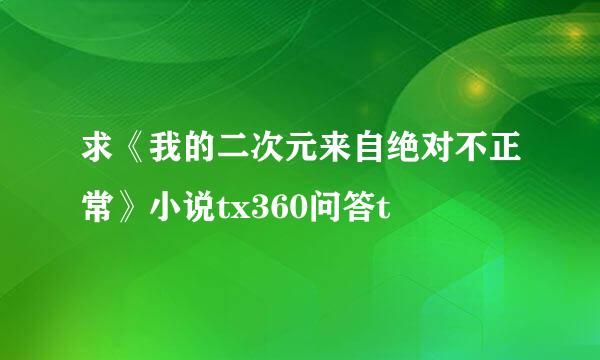 求《我的二次元来自绝对不正常》小说tx360问答t