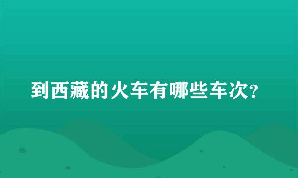 到西藏的火车有哪些车次？